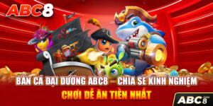Bắn Cá Đại Dương ABC8 – Chia Sẻ Kinh Nghiệm Chơi Dễ Ăn Tiền Nhất
