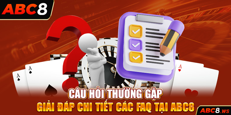 Câu Hỏi Thường Gặp – Giải Đáp Chi Tiết Các FAQ Tại ABC8